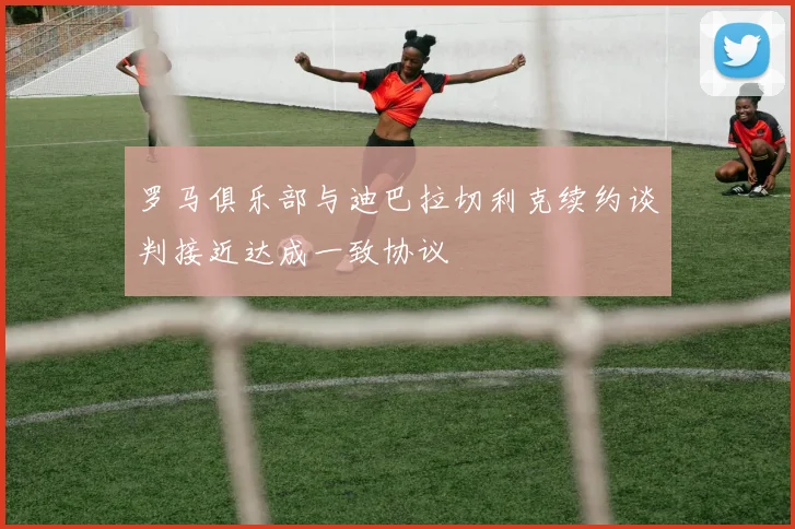 罗马俱乐部与迪巴拉切利克续约谈判接近达成一致协议