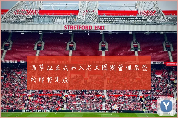 马萨拉正式加入尤文图斯管理层签约即将完成