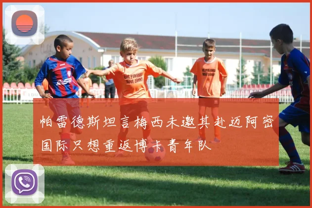帕雷德斯坦言梅西未邀其赴迈阿密国际只想重返博卡青年队